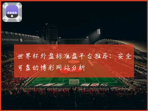 世界杯外盘标准盘平台推荐:安全可靠的博彩网站分析