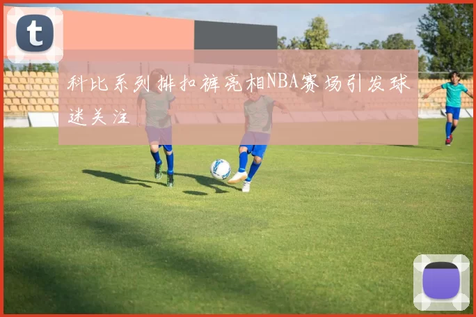 科比系列排扣裤亮相NBA赛场引发球迷关注