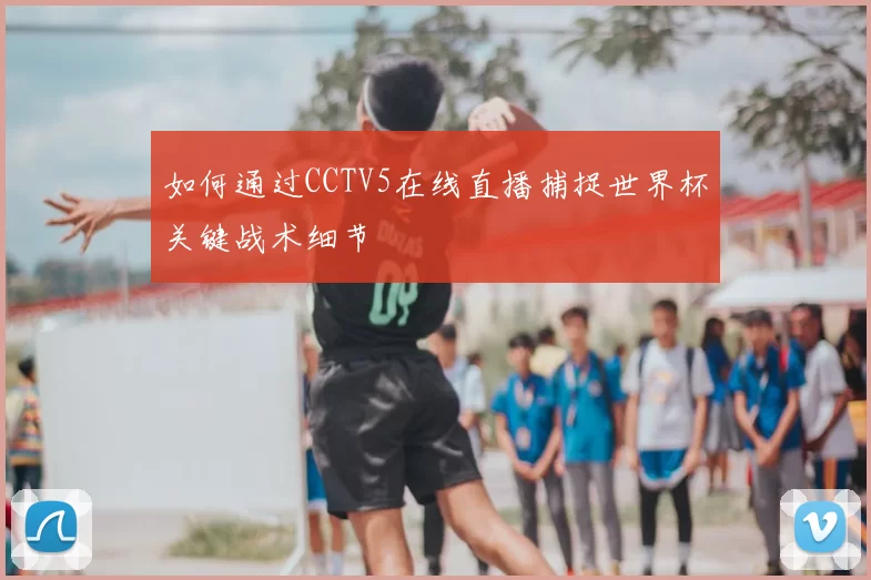 如何通过CCTV5在线直播捕捉世界杯关键战术细节