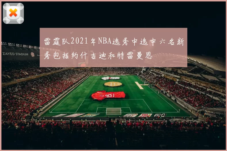雷霆队2021年NBA选秀中选中六名新秀包括约什吉迪和特雷曼恩