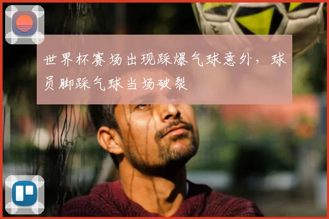 世界杯赛场出现踩爆气球意外，球员脚踩气球当场破裂