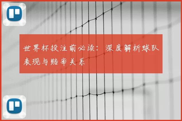 世界杯投注前必读:深度解析球队表现与赔率关系