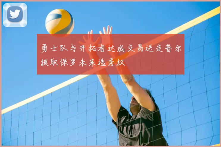 勇士队与开拓者达成交易送走普尔换取保罗未来选秀权