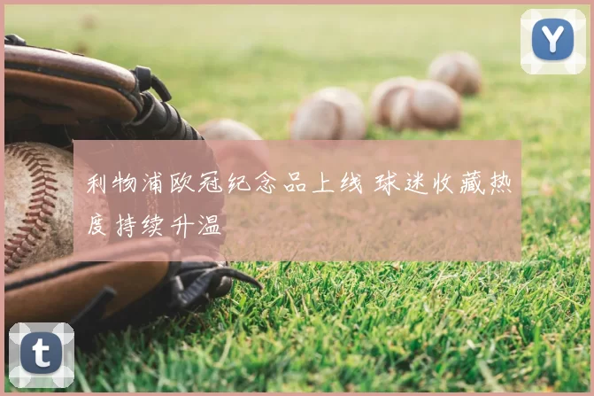 利物浦欧冠纪念品上线 球迷收藏热度持续升温