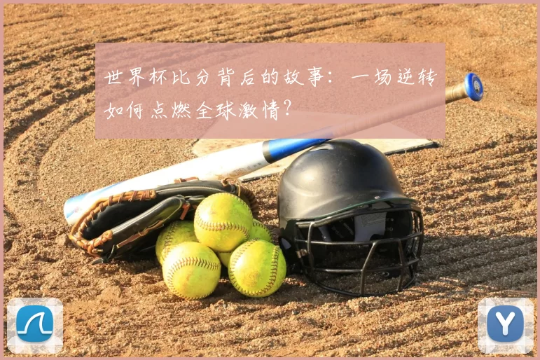 世界杯比分背后的故事:一场逆转如何点燃全球激情?