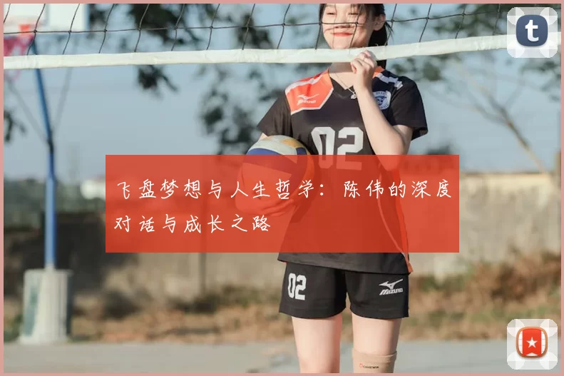 飞盘梦想与人生哲学：陈伟的深度对话与成长之路