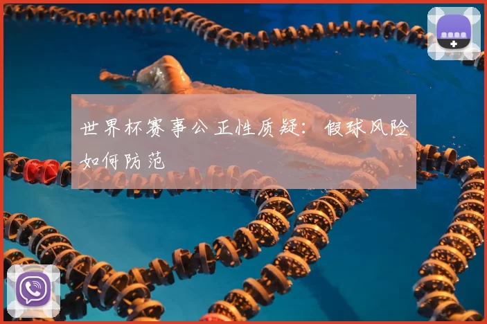 世界杯赛事公正性质疑:假球风险如何防范