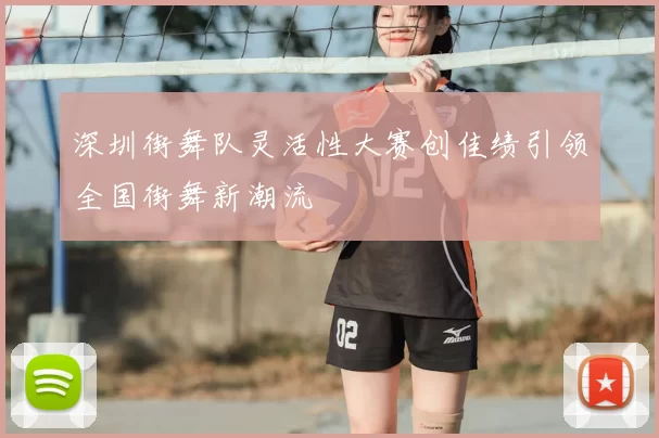 深圳街舞队灵活性大赛创佳绩引领全国街舞新潮流