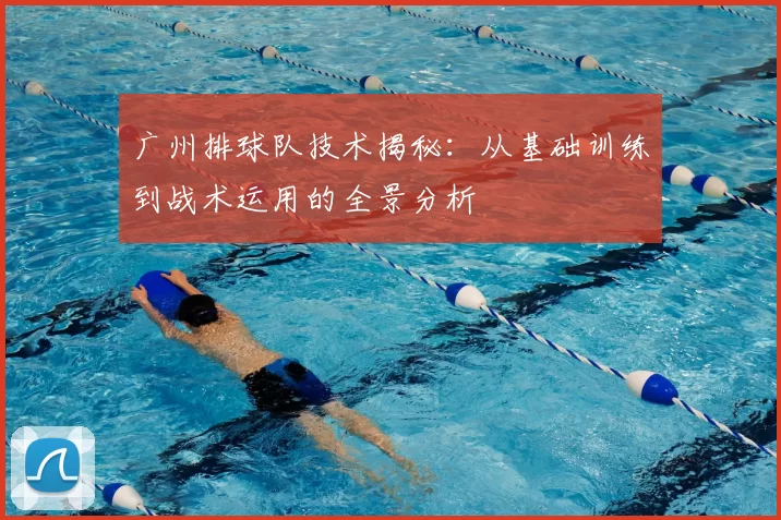 广州排球队技术揭秘：从基础训练到战术运用的全景分析