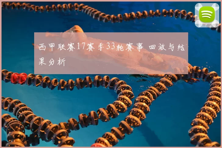 西甲联赛17赛季33轮赛事 回放与结果分析