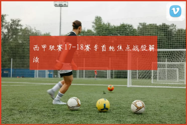 西甲联赛17-18赛季首轮焦点战役解读