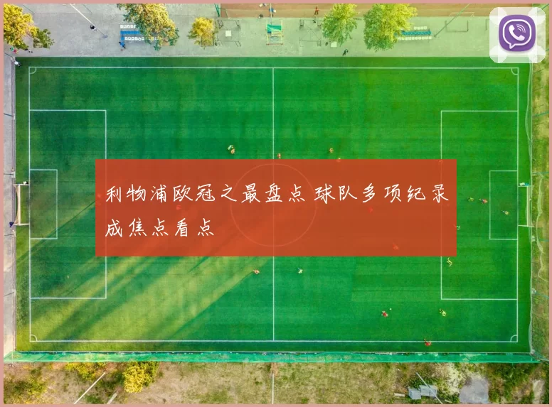 利物浦欧冠之最盘点 球队多项纪录成焦点看点