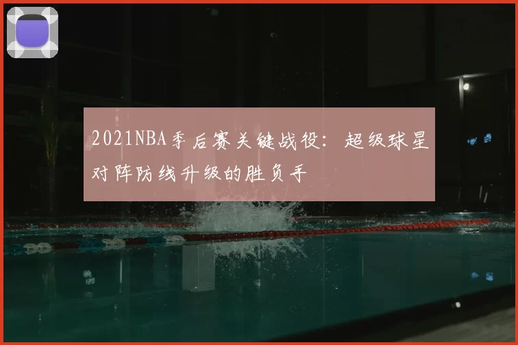 2021NBA季后赛关键战役：超级球星对阵防线升级的胜负手