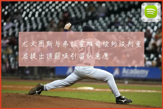 尤文图斯与弗拉霍维奇续约谈判重启提出顶薪吸引留队意愿