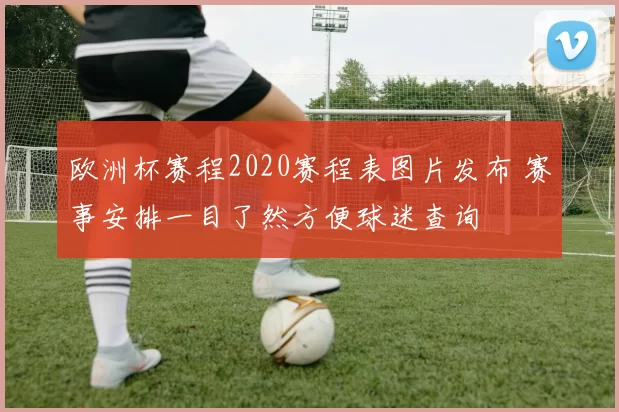 欧洲杯赛程2020赛程表图片发布 赛事安排一目了然方便球迷查询