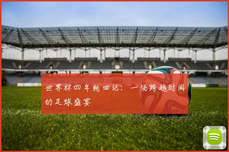 世界杯四年轮回记：一场跨越时间的足球盛宴
