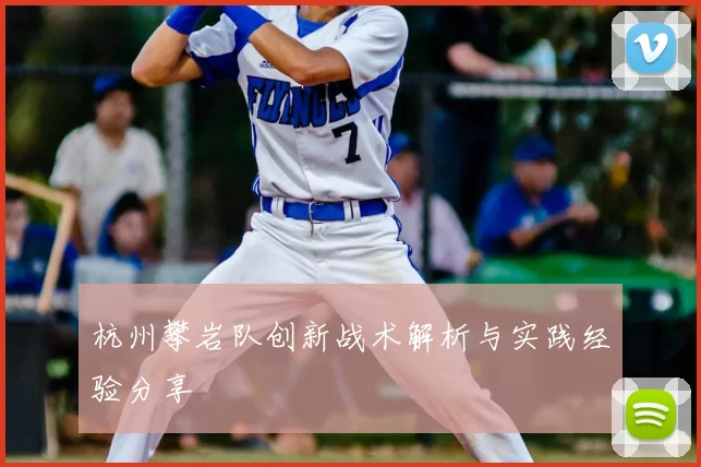 杭州攀岩队创新战术解析与实践经验分享