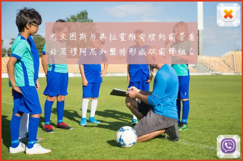 尤文图斯与弗拉霍维奇续约前景看好若穆阿尼加盟将形成双前锋组合