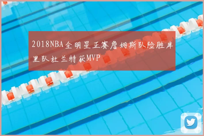 2018NBA全明星正赛詹姆斯队险胜库里队杜兰特获MVP