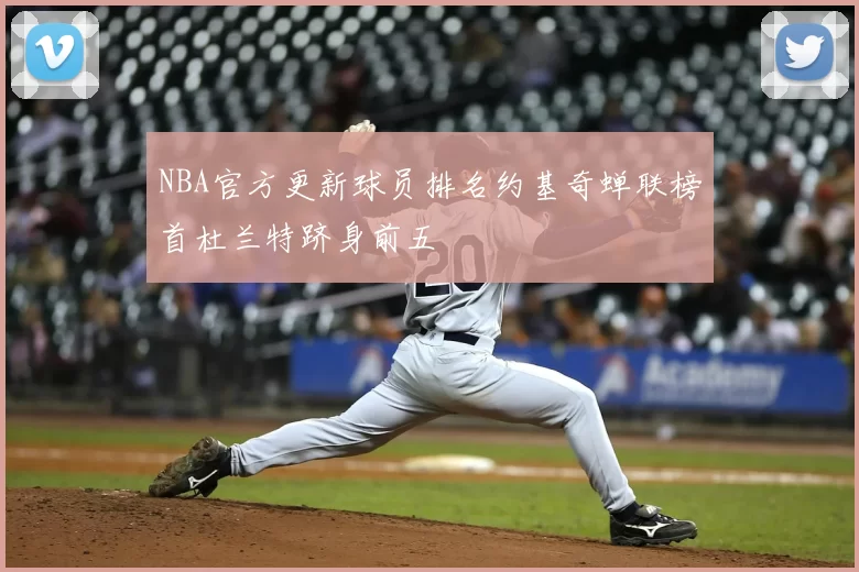 NBA官方更新球员排名约基奇蝉联榜首杜兰特跻身前五