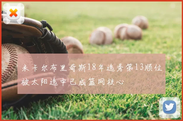 米卡尔布里奇斯18年选秀第13顺位被太阳选中已成篮网核心
