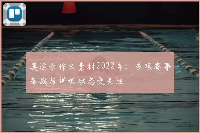 奥运会作文素材2022年:多项赛事备战与训练动态受关注