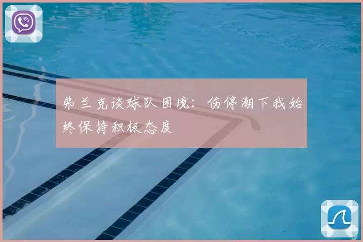 弗兰克谈球队困境：伤停潮下我始终保持积极态度