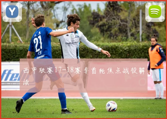 西甲联赛17-18赛季首轮焦点战役解读