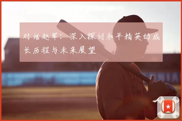 对话赵军：深入探讨和平精英的成长历程与未来展望