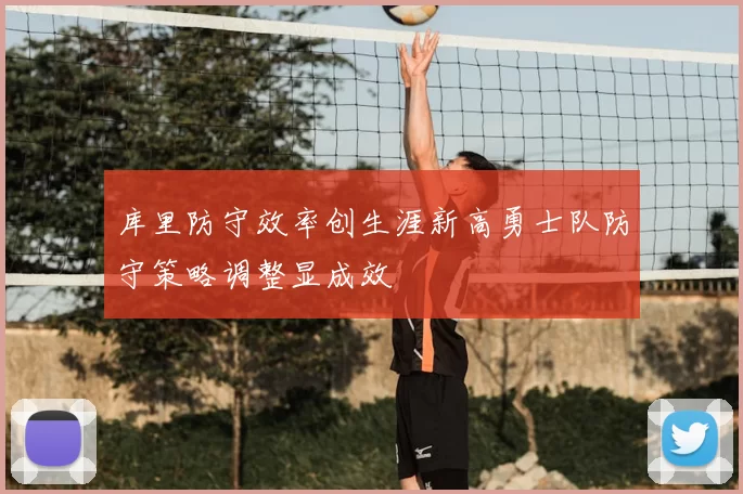 库里防守效率创生涯新高勇士队防守策略调整显成效