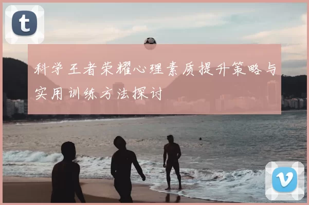 科学王者荣耀心理素质提升策略与实用训练方法探讨