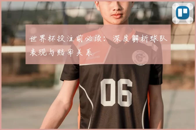 世界杯投注前必读:深度解析球队表现与赔率关系