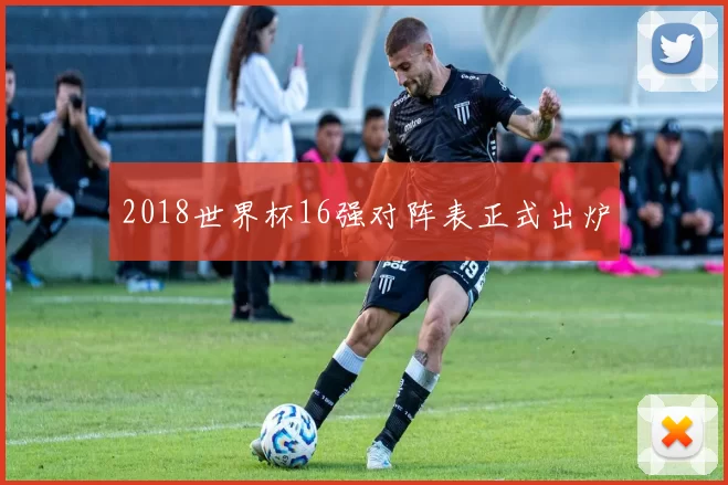 2018世界杯16强对阵表正式出炉