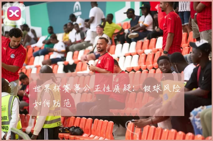 世界杯赛事公正性质疑：假球风险如何防范