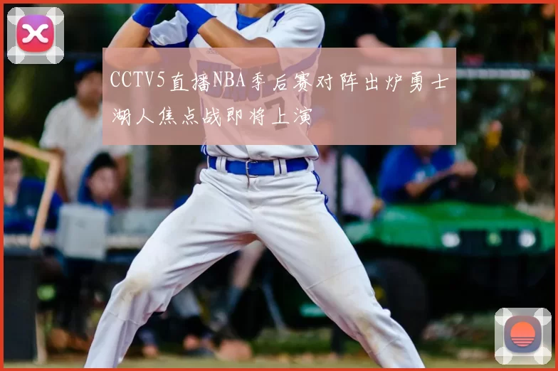 CCTV5直播NBA季后赛对阵出炉勇士湖人焦点战即将上演
