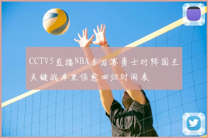 CCTV5直播NBA季后赛勇士对阵国王关键战库里伤愈回归时间表