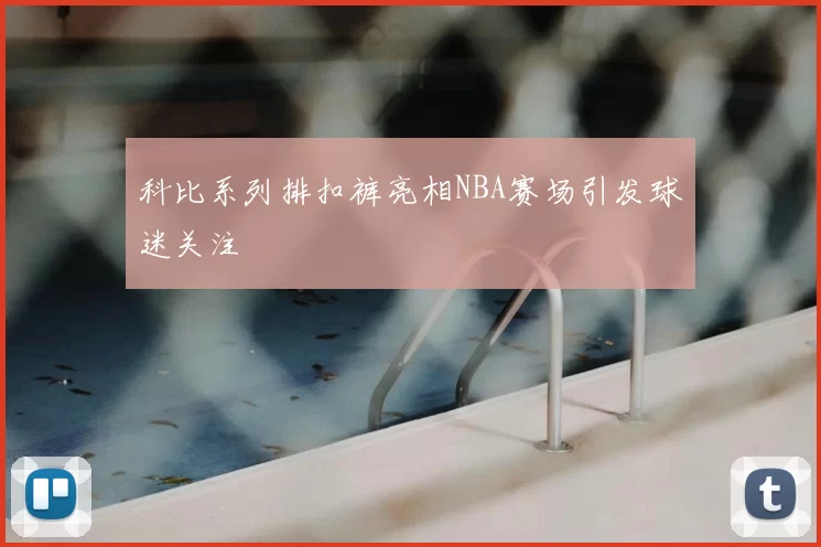 科比系列排扣裤亮相NBA赛场引发球迷关注