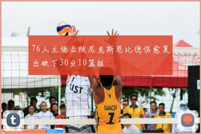 76人主场击败尼克斯恩比德伤愈复出砍下30分10篮板