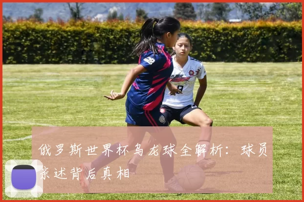 俄罗斯世界杯乌龙球全解析：球员亲述背后真相