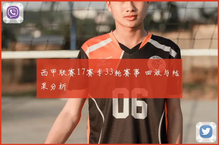 西甲联赛17赛季33轮赛事 回放与结果分析
