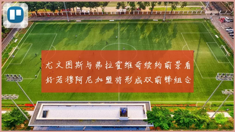 尤文图斯与弗拉霍维奇续约前景看好若穆阿尼加盟将形成双前锋组合