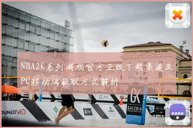 NBA2K系列游戏官方正版下载渠道及PC移动端获取方式解析