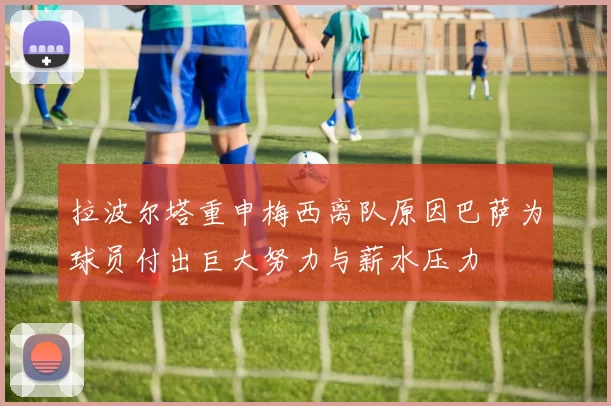 拉波尔塔重申梅西离队原因巴萨为球员付出巨大努力与薪水压力