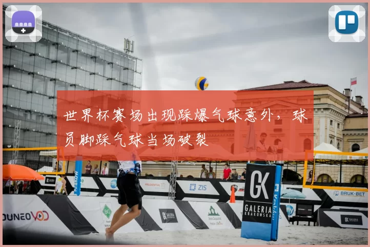 世界杯赛场出现踩爆气球意外，球员脚踩气球当场破裂