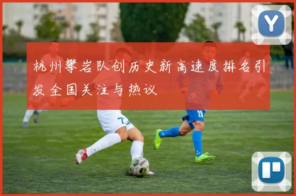 杭州攀岩队创历史新高速度排名引发全国关注与热议