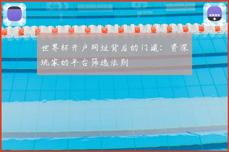 世界杯开户网址背后的门道:资深玩家的平台筛选法则