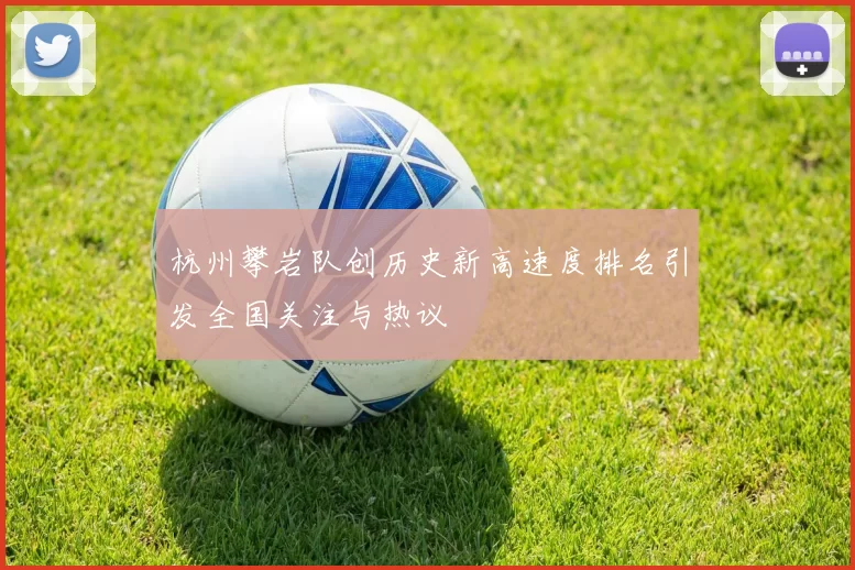 杭州攀岩队创历史新高速度排名引发全国关注与热议