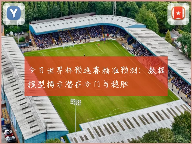 今日世界杯预选赛精准预测:数据模型揭示潜在冷门与稳胆